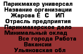 Парикмахер-универсал › Название организации ­ Жарова Е. С., ИП › Отрасль предприятия ­ Парикмахерское дело › Минимальный оклад ­ 70 000 - Все города Работа » Вакансии   . Ульяновская обл.